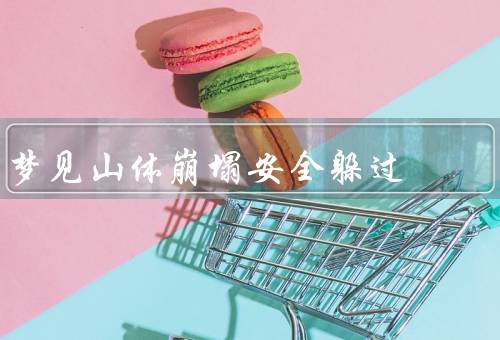 梦见山体崩塌安全躲过（意识到危险／寻找避难处／安全躲避）