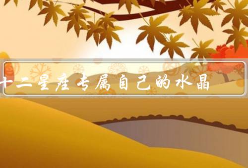 十二星座专属自己的水晶，白羊座、金牛座、双子座