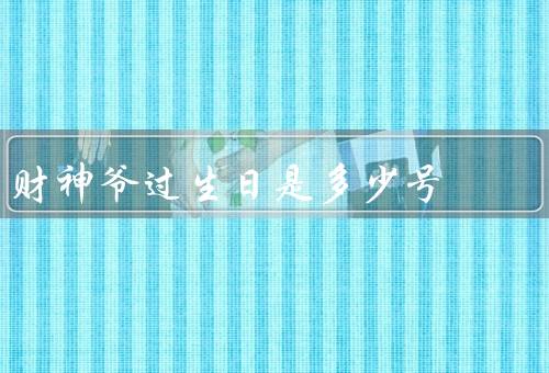 财神爷过生日是多少号，生日／崇拜／象征
