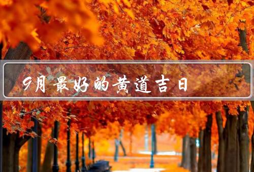 9月最好的黄道吉日，1日／9日／15日