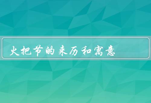 火把节的来历和寓意（起源、寓意、现代意义）