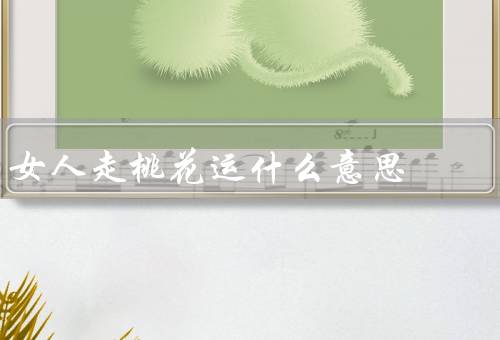 女人走桃花运什么意思，有魅力的女人／积极主动的女人／智慧的女人