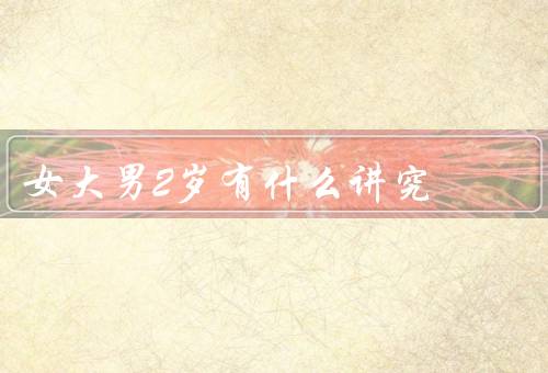 女大男2岁有什么讲究，年龄差异的心理影响／社会观念与压力