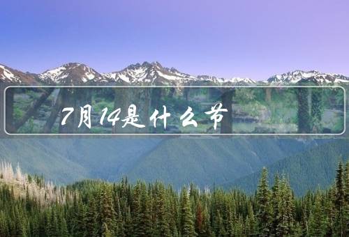 7月14是什么节，由来／庆祝活动／意义