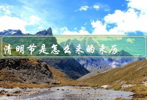 清明节是怎么来的来历，寒食节演变而来／纪念先人、缅怀历史