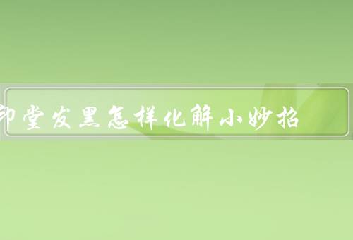 印堂发黑怎样化解小妙招，清洁保湿、调节作息、中医调理