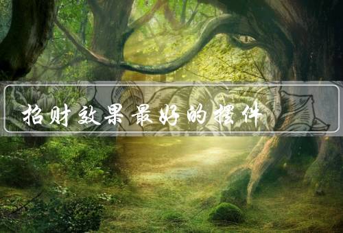 招财效果最好的摆件（金蟾摆件／招财猫摆件／聚宝盆摆件）