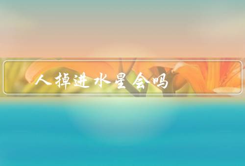 人掉进水星会死吗（水星的环境极端、缺乏生命维持条件）