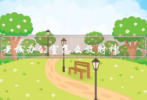 老板办公室怎么放财神，选择、摆放像、布局
