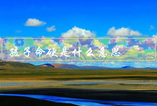 孩子命硬是什么意思，原因／表现／培养方法