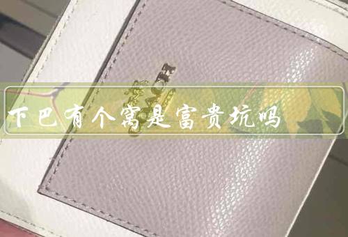 下巴有个窝是富贵坑吗，与富贵有关吗、形成原因、其他含义