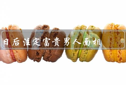 日后注定富贵男人面相，脸型／眉毛／五官