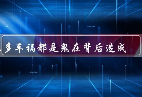 很多车祸都是鬼在背后造成，车祸现象／鬼魂背后的原因／科学解释