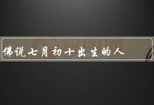 佛说七月初十出生的人（命运转折／智慧与慈悲／困难与挑战）