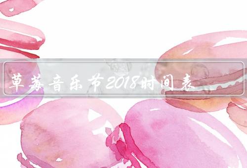 草莓音乐节2018时间表，演出时间／特别活动／购票信息