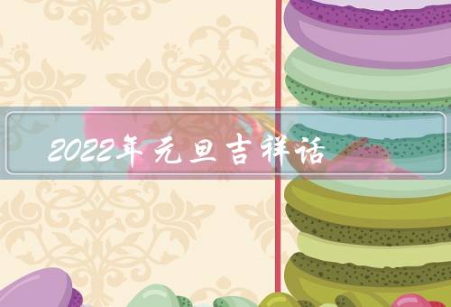 2022年元旦吉祥话，新年新希望／家庭团聚／祝福与友情