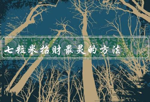 七粒米招财最灵的方法，拜神求福、放置财位、佩戴护身符