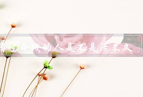 没有生命线的人是不是活不久，生命线的意义／寿命与健康的影响因素