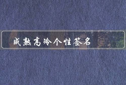 成熟高冷个性签名，成熟／高冷／个性