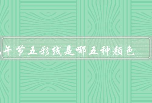 端午节五彩线是哪五种颜色，红色、蓝色