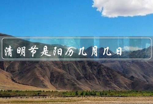 清明节是阳历几月几日（历史渊源／节日习俗／文化意义）