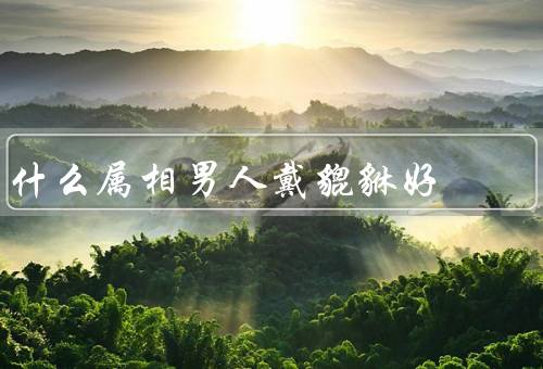 什么属相男人戴貔貅好，好处／选择／注意事项