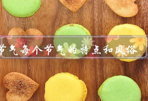 24节气每个节气的特点和风俗，立春／雨水／惊蛰