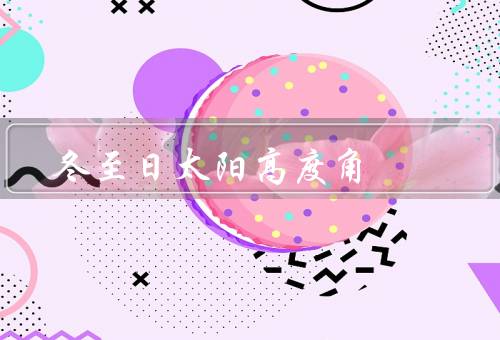 冬至日太阳高度角（变化／影响／历史意义）