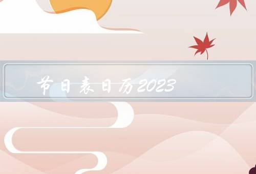 节日表日历2023，春节／清明节／国际劳动节