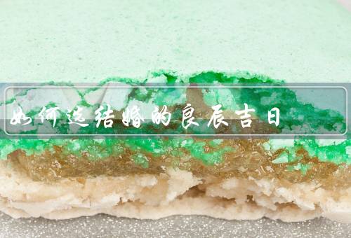 如何选结婚的良辰吉日（黄历选日、天气气候、节日特殊日）