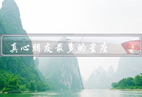 真心朋友最多的星座，真诚和敏感／家庭观念／包容和宽容