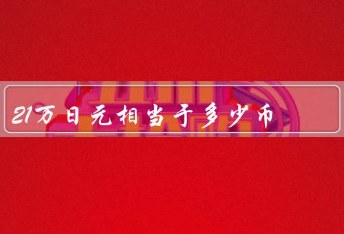 21万日元相当于多少人民币，汇率走势／不同汇率下的兑换