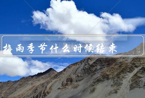 梅雨季节什么时候结束，特点、结束标志、各地结束时间差异