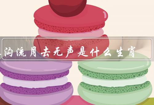 长沟流月去无声是什么生肖（长沟流月／去无声／属猪的特点）