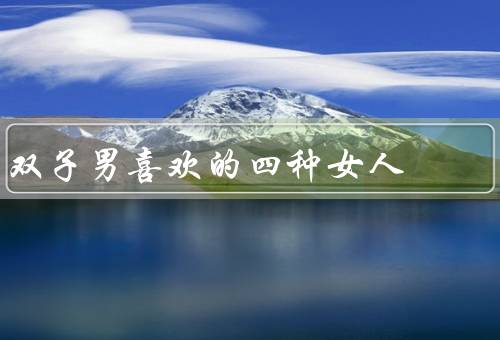 双子男喜欢的四种女人（知性优雅／幽默风趣／独立自主）