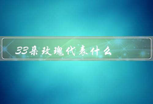 33朵玫瑰代表什么（玫瑰花语、爱情的承诺、浓烈的爱意）