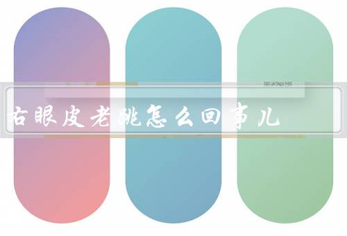 右眼皮老跳怎么回事儿，右眼皮老跳的原因、应对方法、结语