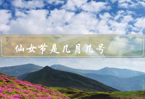 仙女节是几月几号（由来、传统习俗、现代意义）