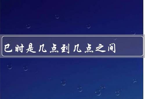 巳时是几点到几点之间，起源／意义／应用