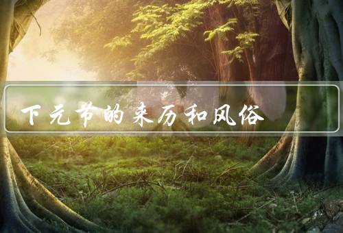 下元节的来历和风俗，起源／独特风俗／祈福与放风筝