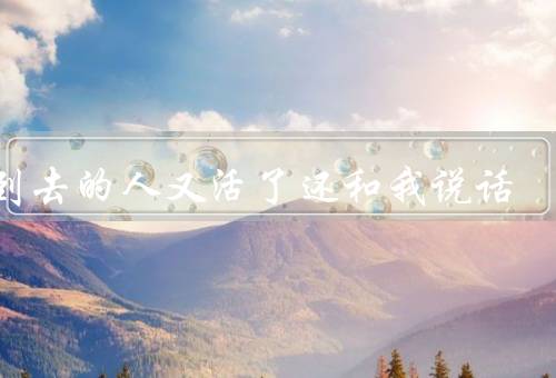 梦到死去的人又活了还和我说话，死而复生、重返人间、生命的意义