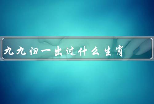 九九归一出过什么生肖（鼠／牛／虎）