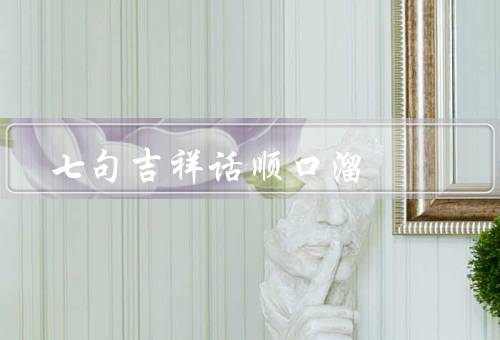 七句吉祥话顺口溜（平安富贵／福禄双全／财源广进）
