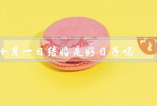 十月一日结婚是好日子吗（国庆节气氛浓厚、十月天气宜人）