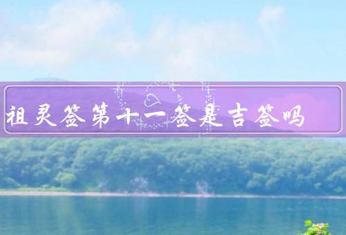 吕祖灵签第十一签是吉签吗（含义／解读／启示）