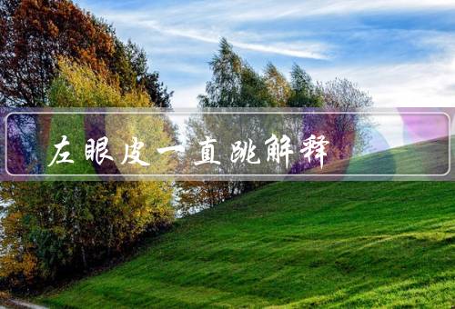 左眼皮一直跳风水解释（左眼皮跳动的象征、可能的原因、风水改运）