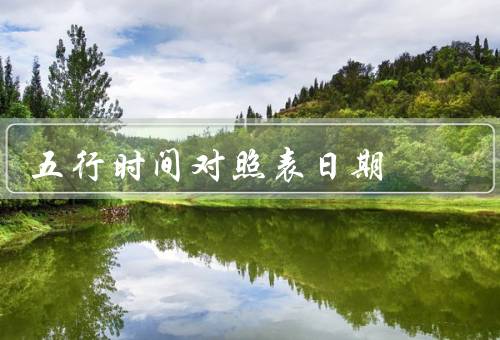 五行时间对照表日期，背景／内容／结语