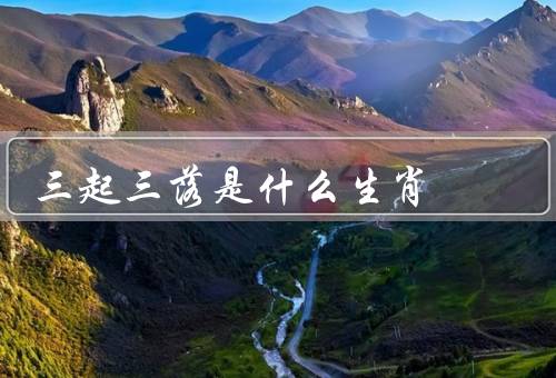 三起三落是什么生肖（属鼠／属马／属鸡）