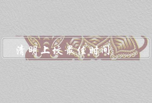 清明上坟最佳时间，最佳时间／早晨或下午／天气状况