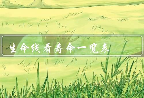 生命线看寿命一览表，位置和长度／形状和质地／其他影响寿命因素